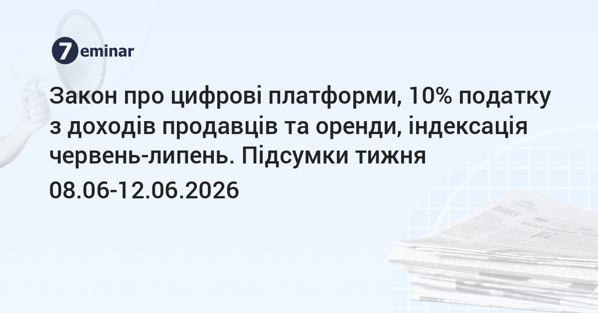 основне зображення для Закон про цифрові платформи, 10% податку з доходів продавців та оренди, індексація червень-липень. Підсумки тижня 08.06-12.06.2026