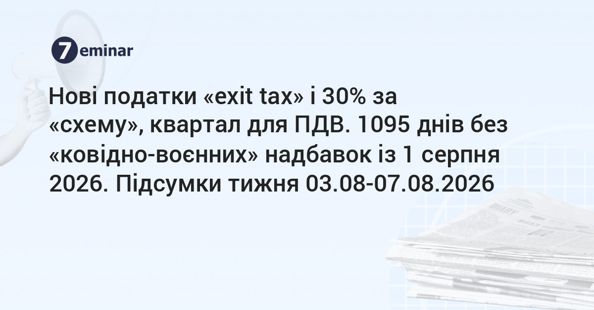 основне зображення для Нові податки «exit tax» і 30% за «схему», квартал для ПДВ. 1095 днів без «ковідно-воєнних» надбавок із 1 серпня 2026. Підсумки тижня 03.08-07.08.2026
