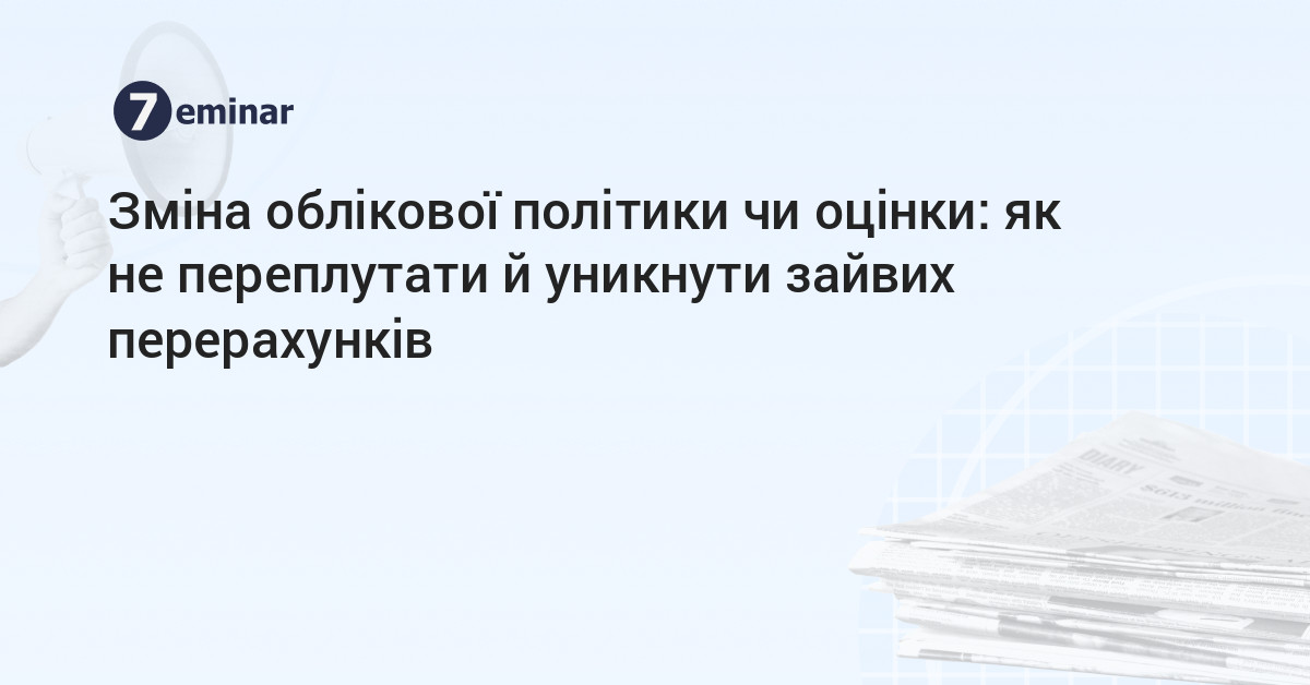 основне зображення для Зміна облікової політики чи оцінки: як не переплутати й уникнути зайвих перерахунків