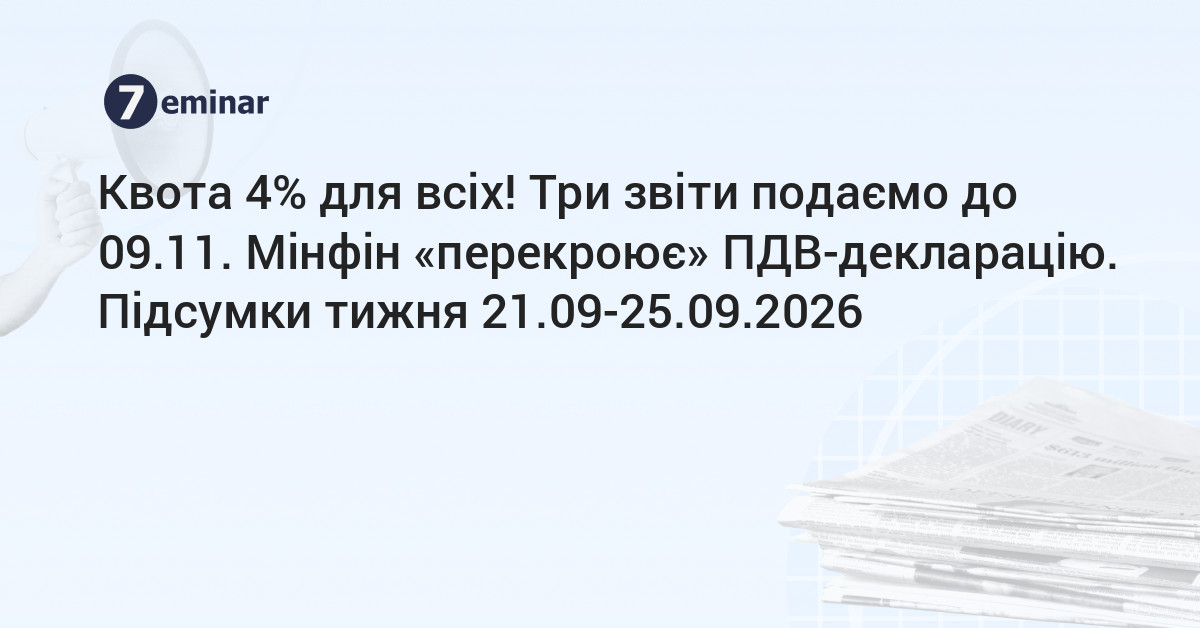 основне зображення для Квота 4% для всіх! Три звіти подаємо до 09.11. Мінфін «перекроює» ПДВ-декларацію. Підсумки тижня 21.09-25.09.2026