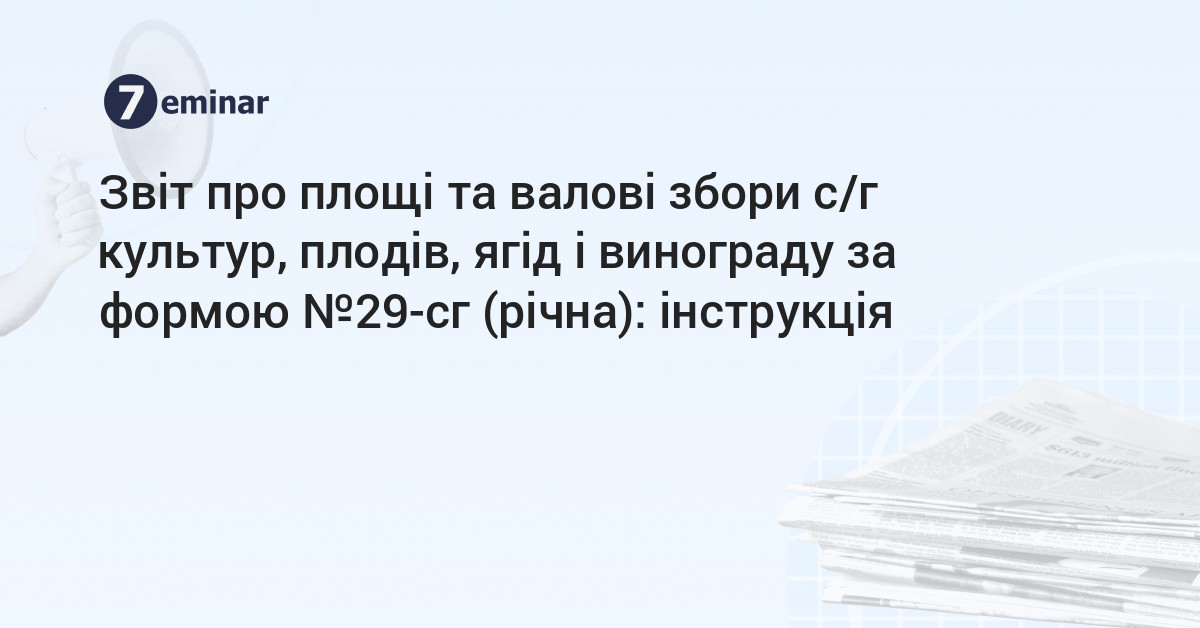 основне зображення для Звіт про площі та валові збори с/г культур, плодів, ягід і винограду за формою №29-сг (річна): інструкція