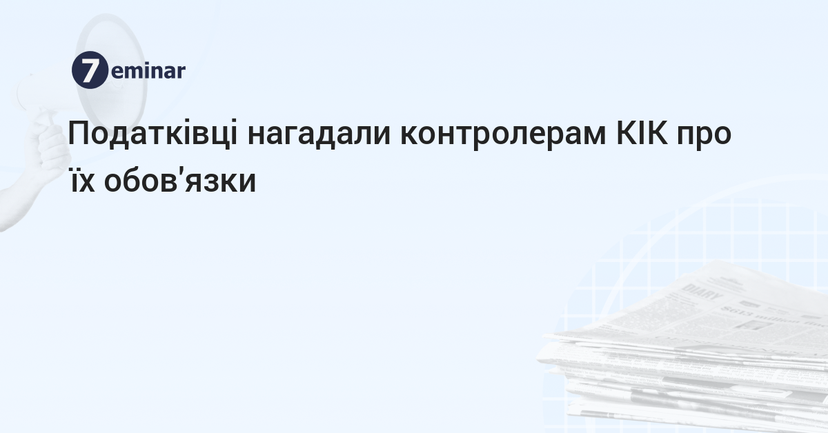 7eminar | Податківці нагадали контролерам КІК про їх обов'язки