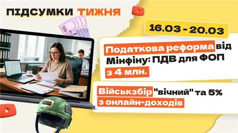 основне зображення для Податкова реформа від Мінфіну: ПДВ для ФОП з 4 млн. Військзбір «вічний» та 5% з онлайн-доходів. Підсумки тижня 16.03-20.03.2026