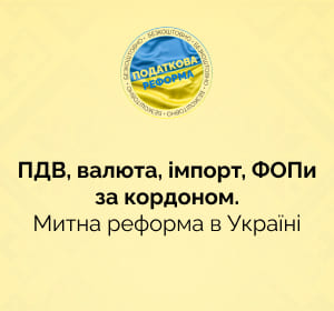 ПДВ, валюта, імпорт, ФОПи за кордоном. Митна реформа в Україні